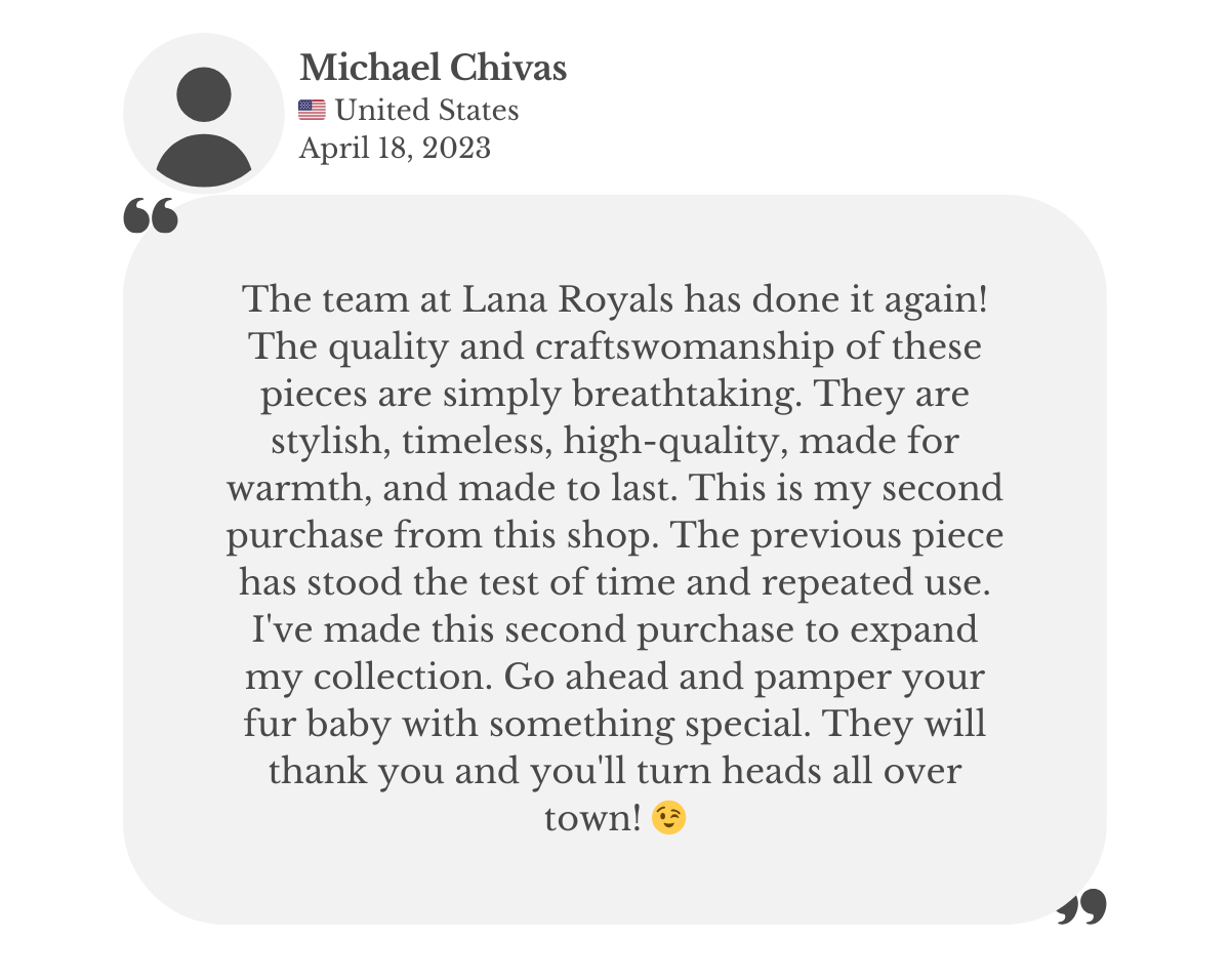 Product review from Michael Chivas praising Lana Royals Pet Wear. He highlights the stylish, timeless design, warmth, durability, and lasting quality of the garments. This is his second purchase, noting his first piece has held up beautifully through repeated use.